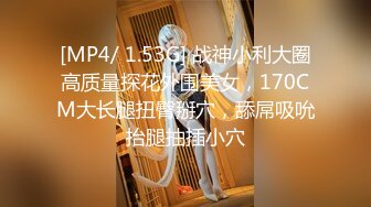 [MP4/ 1.53G] 战神小利大圈高质量探花外围美女，170CM大长腿扭臀掰穴，舔屌吸吮抬腿抽插小穴