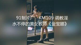 ✿91制片厂✿ KM109 调教淫水不停的美女教师《金宝娜》