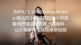 [MP4/ 1.18G]&nbsp;&nbsp;磨人的小妖精露脸给小哥舔着鸡巴骚逼就流淫水真骚啊，让小哥多体位蹂躏爆草抽插