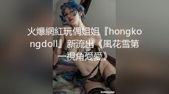 火爆網紅玩偶姐姐『hongkongdoll』新流出《風花雪第一視角愛愛》