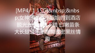 [MP4/ 1.15G]&nbsp;&nbsp;女神级温柔小姐姐约到酒店 脱光光身材真不错 白嫩苗条大长腿逼毛黑黝黝茂密黑丝情趣