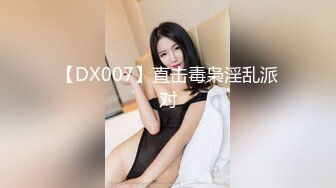 【DX007】直击毒枭淫乱派对