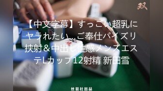 【中文字幕】すっごい超乳にヤラれたい…ご奉仕パイズリ挟射＆中出し性感メンズエステLカップ12射精 新田雪