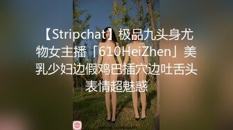 【Stripchat】极品九头身尤物女主播「610HeiZhen」美乳少妇边假鸡巴插穴边吐舌头表情超魅惑