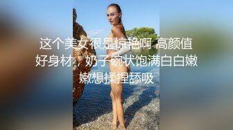 这个美女很是惊艳啊 高颜值好身材，奶子碗状饱满白白嫩嫩想揉捏舔吸