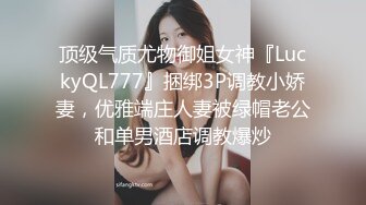 顶级气质尤物御姐女神『LuckyQL777』捆绑3P调教小娇妻，优雅端庄人妻被绿帽老公和单男酒店调教爆炒