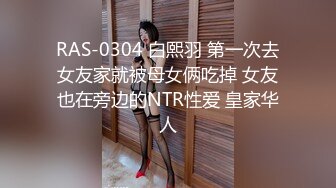 RAS-0304 白熙羽 第一次去女友家就被母女俩吃掉 女友也在旁边的NTR性爱 皇家华人