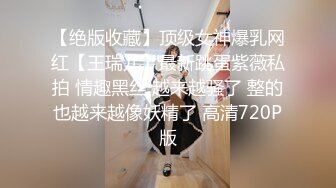 【绝版收藏】顶级女神爆乳网红【王瑞儿】最新跳蛋紫薇私拍 情趣黑丝 越来越骚了 整的也越来越像妖精了 高清720P版