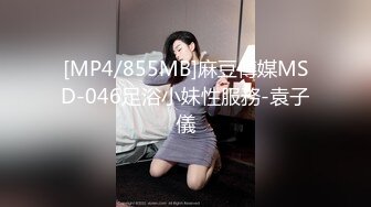 [MP4/855MB]麻豆傳媒MSD-046足浴小妹性服務-袁子儀