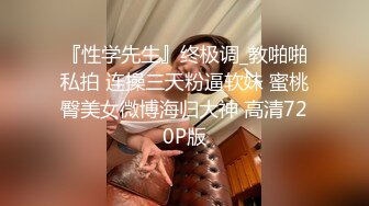 『性学先生』终极调_教啪啪私拍 连操三天粉逼软妹 蜜桃臀美女微博海归大神 高清720P版