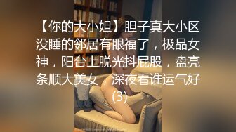 【你的大小姐】胆子真大小区没睡的邻居有眼福了，极品女神，阳台上脱光抖屁股，盘亮条顺大美女，深夜看谁运气好 (3)