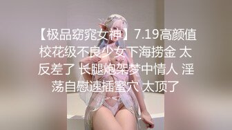 【极品窈窕女神】7.19高颜值校花级不良少女下海捞金 太反差了 长腿炮架梦中情人 淫荡自慰速插蜜穴 太顶了