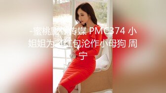 -蜜桃影像传媒 PMC374 小姐姐为了红包沦作小母狗 周宁