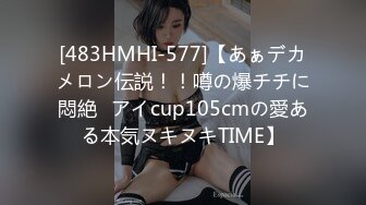 [483HMHI-577]【あぁデカメロン伝説！！噂の爆チチに悶絶♪アイcup105cmの愛ある本気ヌキヌキTIME】