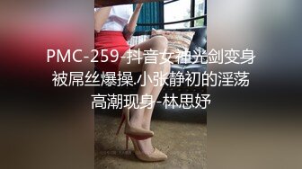 PMC-259-抖音女神光剑变身被屌丝爆操.小张静初的淫荡高潮现身-林思妤