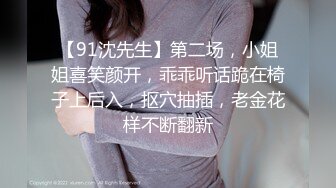 【91沈先生】第二场，小姐姐喜笑颜开，乖乖听话跪在椅子上后入，抠穴抽插，老金花样不断翻新