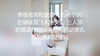 幸福老哥和童颜大奶两个00后嫩妹双飞JQ啪啪，三人舔奶摸逼特写骑乘抽插晃动美乳操完道具继续玩