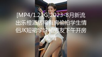 [MP4/1.21G]2023-8月新流出乐橙酒店稀有房偷拍学生情侣JK短裙学妹和男友下午开房激情