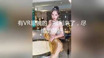 有VR眼镜的，福利来了，尽情的舔把