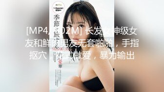 [MP4/ 802M] 长发女神级女友和鲜肉男友无套啪啪，手指抠穴，花式做爱，暴力输出