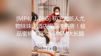 [MP4/ 1.09G] 初下海新人尤物妹妹！酒店操逼收费房！极品蜜桃美臀，168CM大长腿