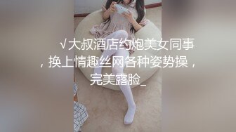 ❤️√大叔酒店约炮美女同事，换上情趣丝网各种姿势操，完美露脸_