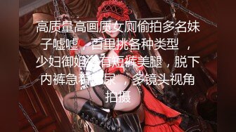 高质量高画质女厕偷拍多名妹子嘘嘘，百里挑各种类型 ，少妇御姐多有短裤美腿，脱下内裤急着尿尿 ，多镜头视角拍摄