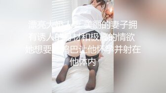 漂亮大奶人妻 美丽的妻子拥有诱人的身材和极高的情欲 她想要大鸡巴让他怀孕并射在他体内