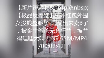 【新片速遞】&nbsp;&nbsp;【极品反差婊】杭州红包外围女没钱整脸了❤️又出来卖B了，被金主爸爸无套狂艹，被艹得哇哇大叫！[39.65M/MP4/00:02:42]